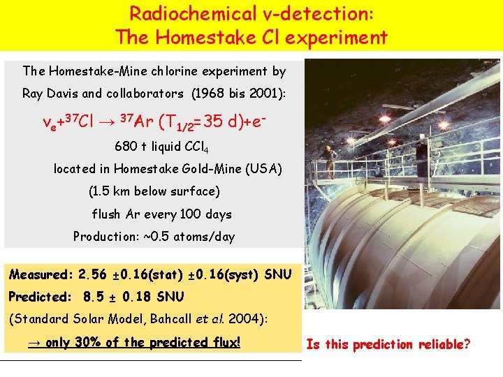 Radiochemical ν-detection: The Homestake Cl experiment The Homestake-Mine chlorine experiment by Ray Davis and