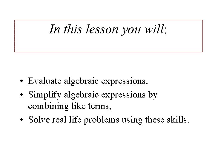 In this lesson you will: • Evaluate algebraic expressions, • Simplify algebraic expressions by