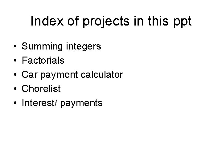 Index of projects in this ppt • • • Summing integers Factorials Car payment