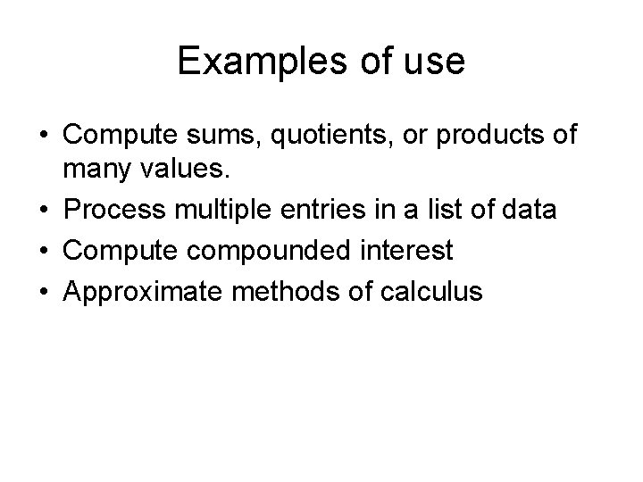 Examples of use • Compute sums, quotients, or products of many values. • Process