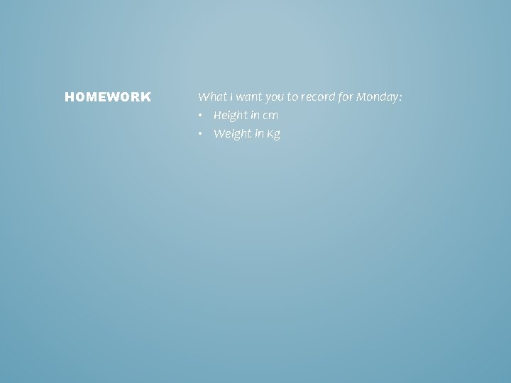 HOMEWORK What I want you to record for Monday: • Height in cm •