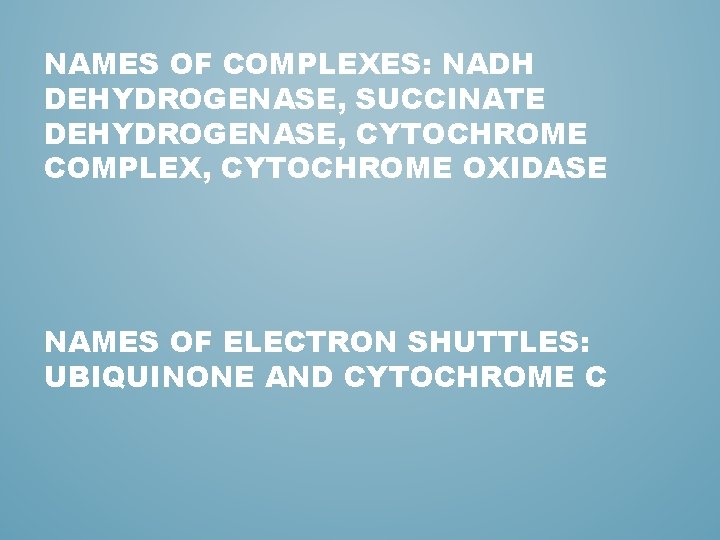 NAMES OF COMPLEXES: NADH DEHYDROGENASE, SUCCINATE DEHYDROGENASE, CYTOCHROME COMPLEX, CYTOCHROME OXIDASE NAMES OF ELECTRON