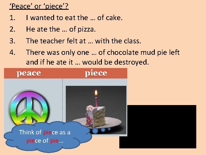 ‘Peace’ or ‘piece’? 1. I wanted to eat the … of cake. 2. He