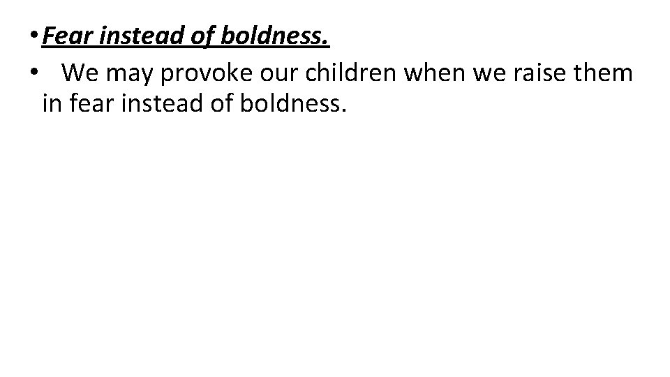  • Fear instead of boldness. • We may provoke our children when we