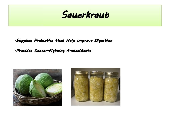 Sauerkraut • Supplies Probiotics that Help Improve Digestion • Provides Cancer-Fighting Antioxidants 