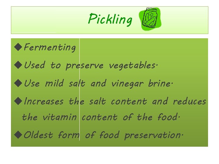 Pickling Fermenting Used to preserve vegetables. Use mild salt and vinegar brine. Increases the