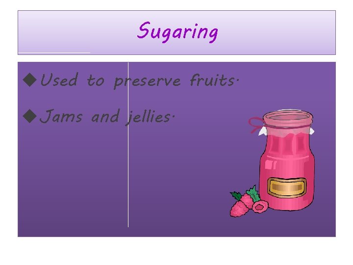 Sugaring Used to preserve fruits. Jams and jellies. 