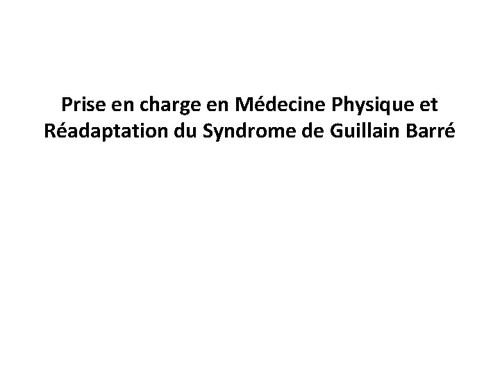 Prise en charge en Médecine Physique et Réadaptation du Syndrome de Guillain Barré 