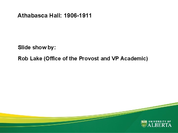 Athabasca Hall: 1906 -1911 Slide show by: Rob Lake (Office of the Provost and
