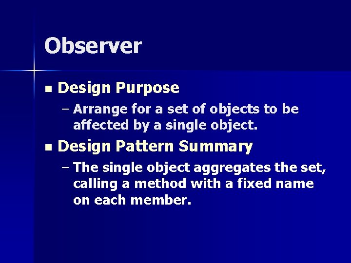 Observer n Design Purpose – Arrange for a set of objects to be affected Observer n Design Purpose – Arrange for a set of objects to be affected