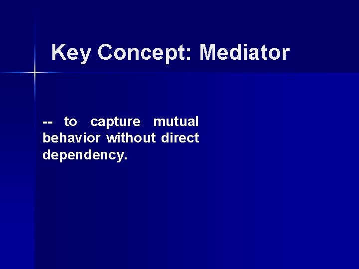 Key Concept: Mediator -- to capture mutual behavior without direct dependency. Key Concept: Mediator -- to capture mutual behavior without direct dependency.