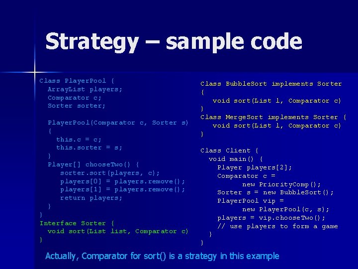 Strategy – sample code Class Player. Pool { Array. List players; Comparator c; Sorter Strategy – sample code Class Player. Pool { Array. List players; Comparator c; Sorter