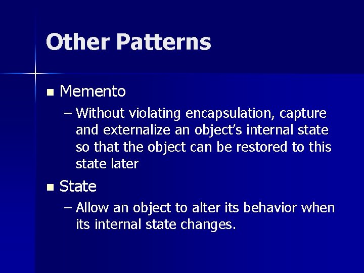 Other Patterns n Memento – Without violating encapsulation, capture and externalize an object’s internal Other Patterns n Memento – Without violating encapsulation, capture and externalize an object’s internal