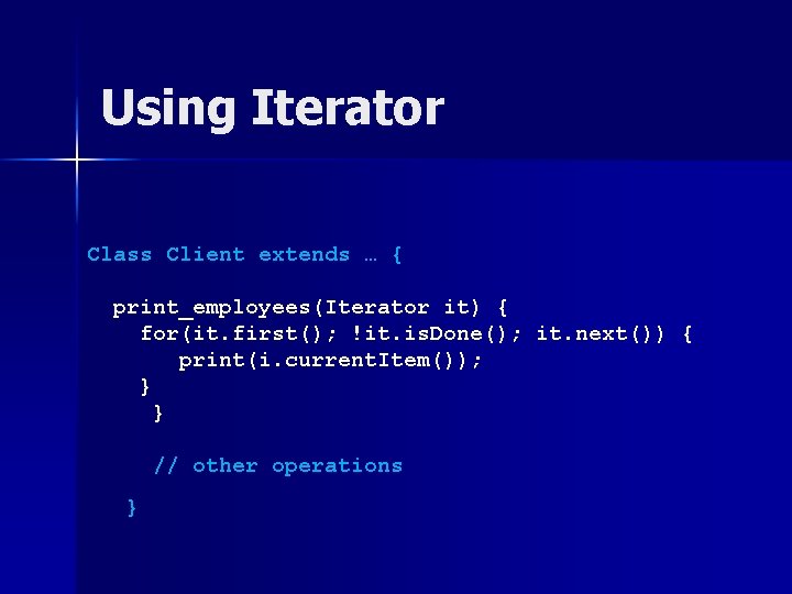 Using Iterator Class Client extends … { print_employees(Iterator it) { for(it. first(); !it. is. Using Iterator Class Client extends … { print_employees(Iterator it) { for(it. first(); !it. is.