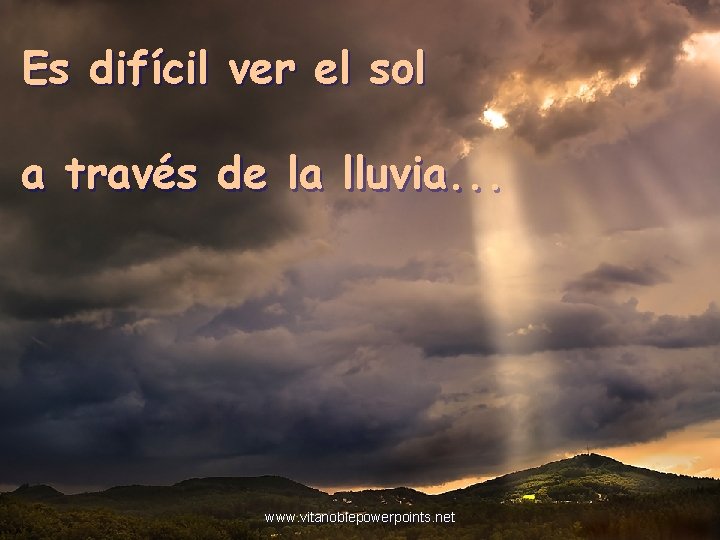 Es difícil ver el sol a través de la lluvia. . . www. vitanoblepowerpoints.