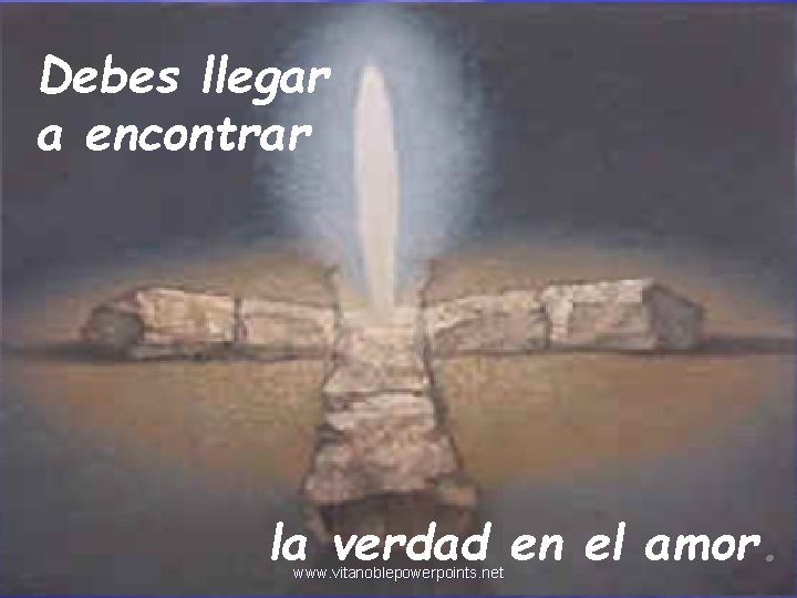 Debes llegar a encontrar la verdad en el amor. www. vitanoblepowerpoints. net 