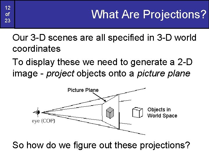12 of 23 What Are Projections? Our 3 -D scenes are all specified in