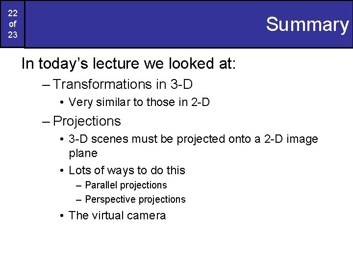 22 of 23 Summary In today’s lecture we looked at: – Transformations in 3