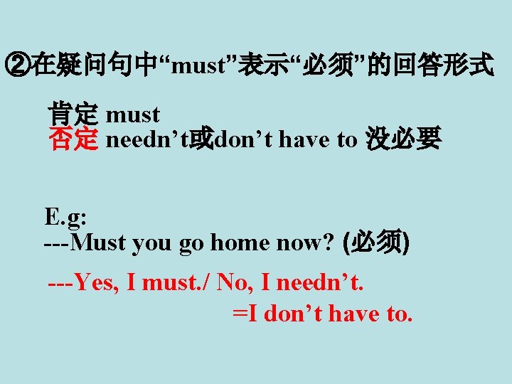 ②在疑问句中“must”表示“必须”的回答形式 肯定 must 否定 needn’t或don’t have to 没必要 E. g: ---Must you go home