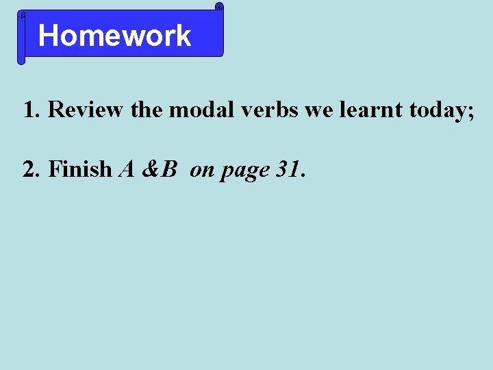 Homework 1. Review the modal verbs we learnt today; 2. Finish A &B on