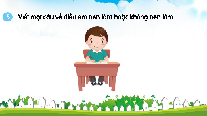 5 Viết một câu về điều em nên làm hoặc không nên làm 