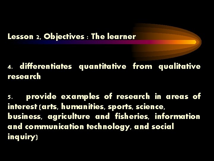 Lesson 2, Objectives : The learner 4. differentiates quantitative from qualitative research 5. provide