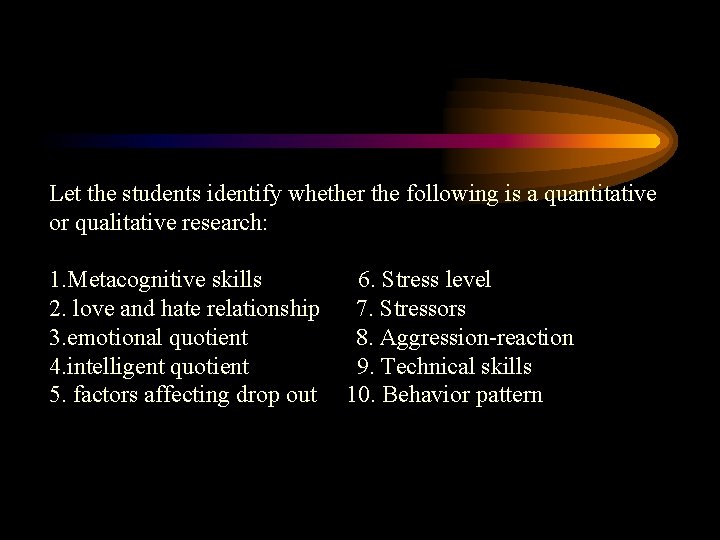 Let the students identify whether the following is a quantitative or qualitative research: 1.