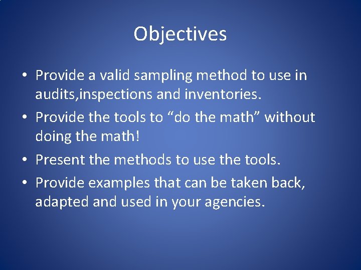 Objectives • Provide a valid sampling method to use in audits, inspections and inventories.
