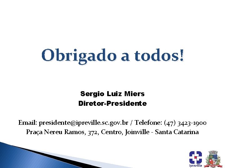 Obrigado a todos! Sergio Luiz Miers Diretor-Presidente Email: presidente@ipreville. sc. gov. br / Telefone: