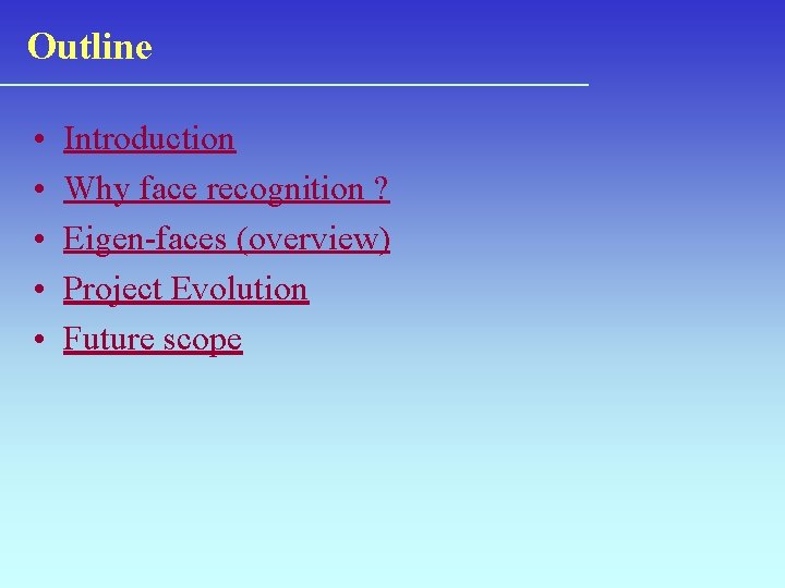 Outline • • • Introduction Why face recognition ? Eigen-faces (overview) Project Evolution Future