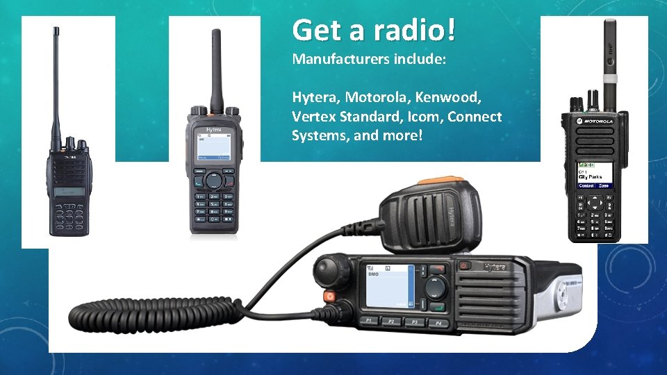Get a radio! Manufacturers include: Hytera, Motorola, Kenwood, Vertex Standard, Icom, Connect Systems, and
