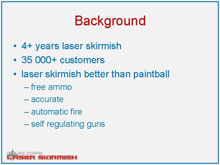Background • 4+ years laser skirmish • 35 000+ customers • laser skirmish better