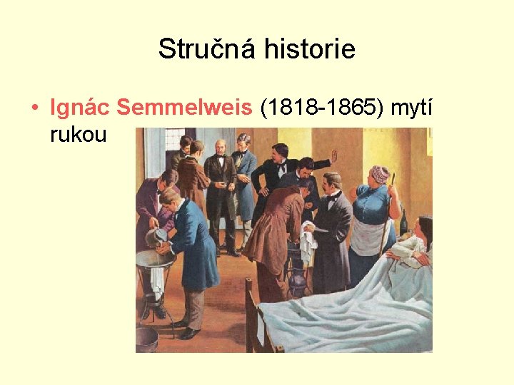 Stručná historie • Ignác Semmelweis (1818 -1865) mytí rukou 