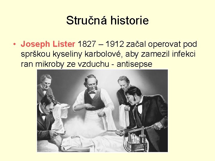 Stručná historie • Joseph Lister 1827 – 1912 začal operovat pod sprškou kyseliny karbolové,