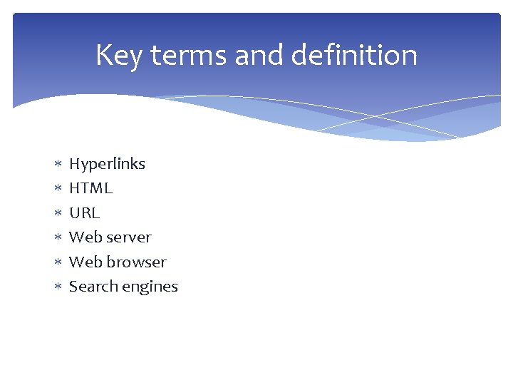Key terms and definition Hyperlinks HTML URL Web server Web browser Search engines 