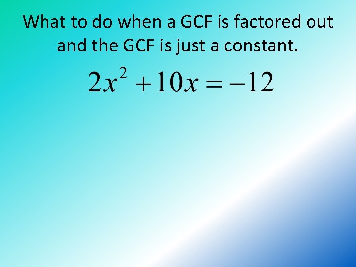 What to do when a GCF is factored out and the GCF is just
