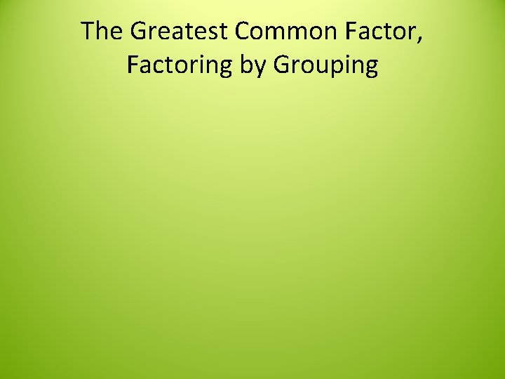 The Greatest Common Factor, Factoring by Grouping 