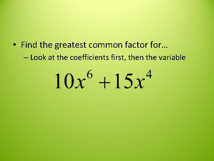  • Find the greatest common factor for… – Look at the coefficients first,