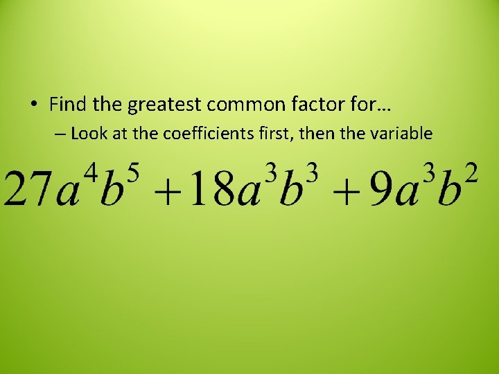  • Find the greatest common factor for… – Look at the coefficients first,