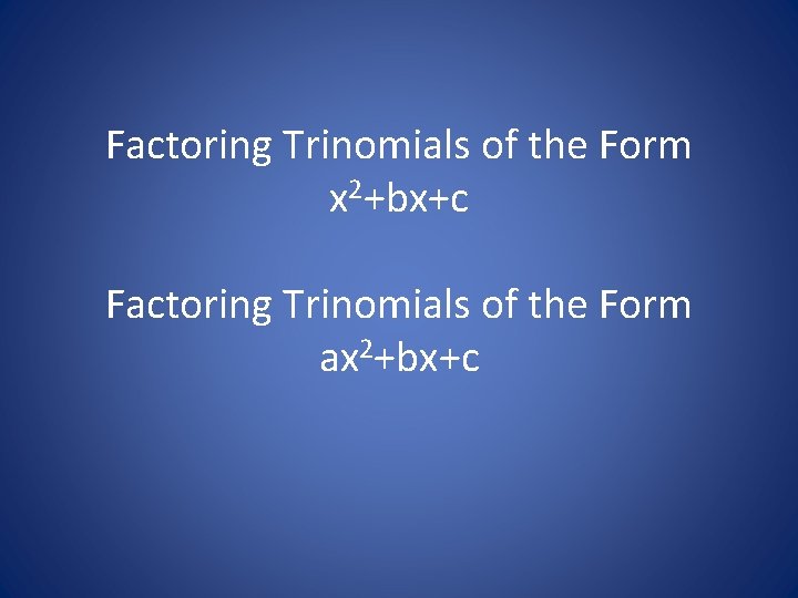 Factoring Trinomials of the Form x 2+bx+c Factoring Trinomials of the Form ax 2+bx+c