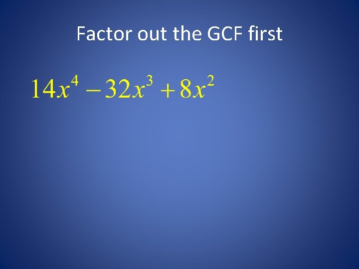 Factor out the GCF first 