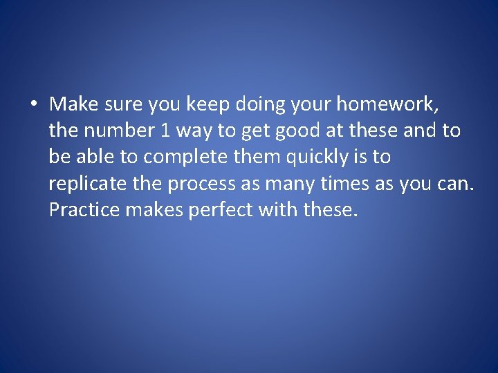  • Make sure you keep doing your homework, the number 1 way to