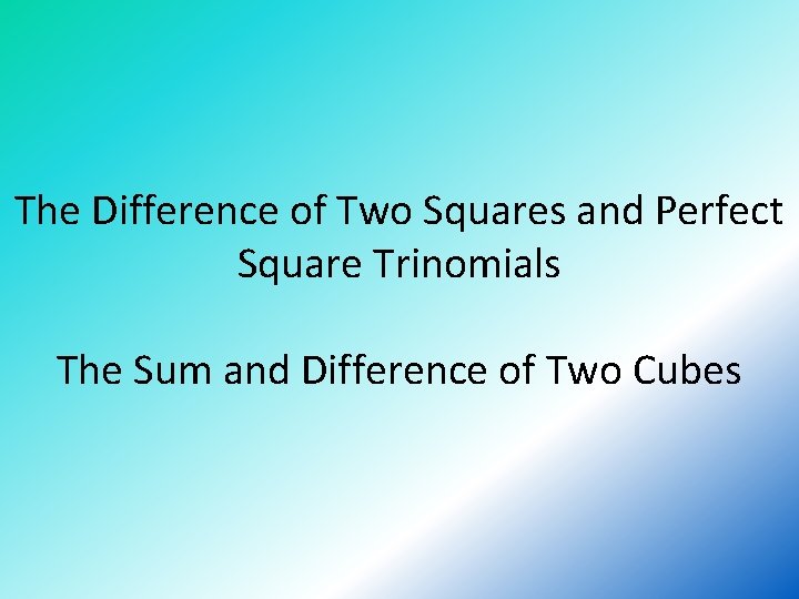 The Difference of Two Squares and Perfect Square Trinomials The Sum and Difference of