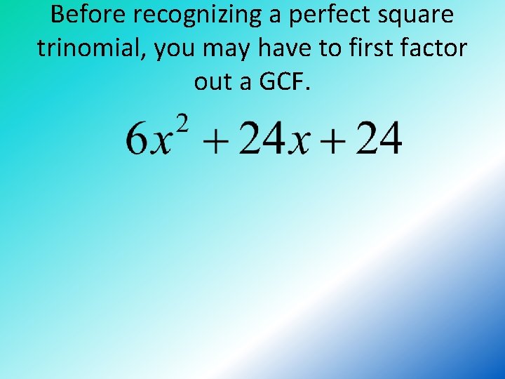 Before recognizing a perfect square trinomial, you may have to first factor out a