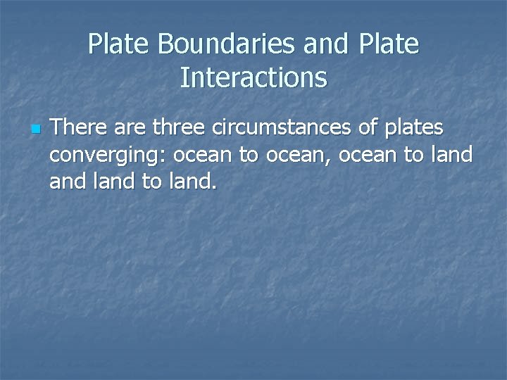 Plate Boundaries and Plate Interactions n There are three circumstances of plates converging: ocean