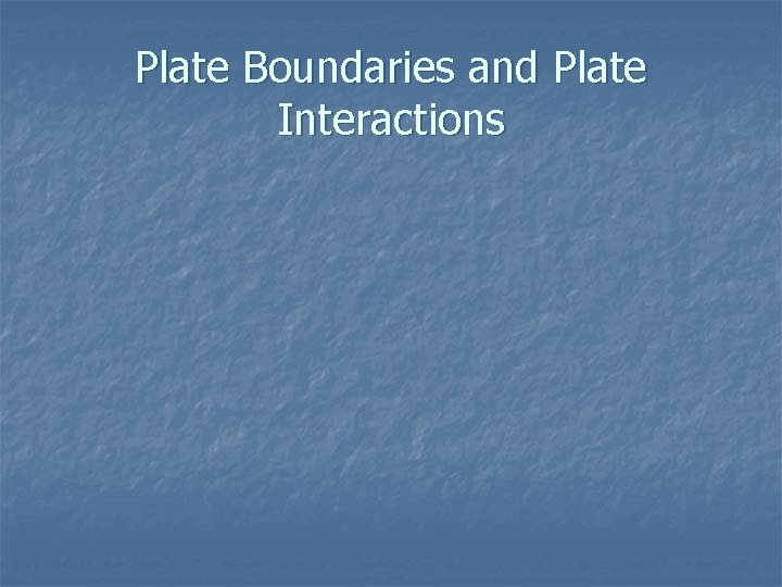 Plate Boundaries and Plate Interactions 