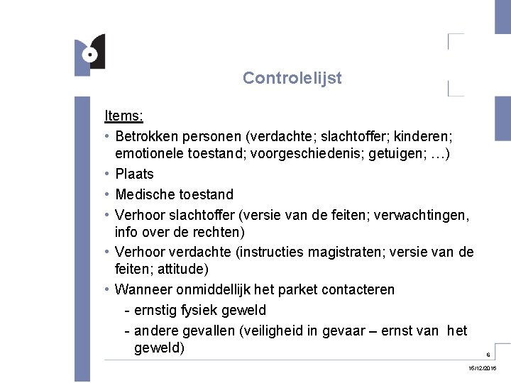 Controlelijst Items: • Betrokken personen (verdachte; slachtoffer; kinderen; emotionele toestand; voorgeschiedenis; getuigen; …) •