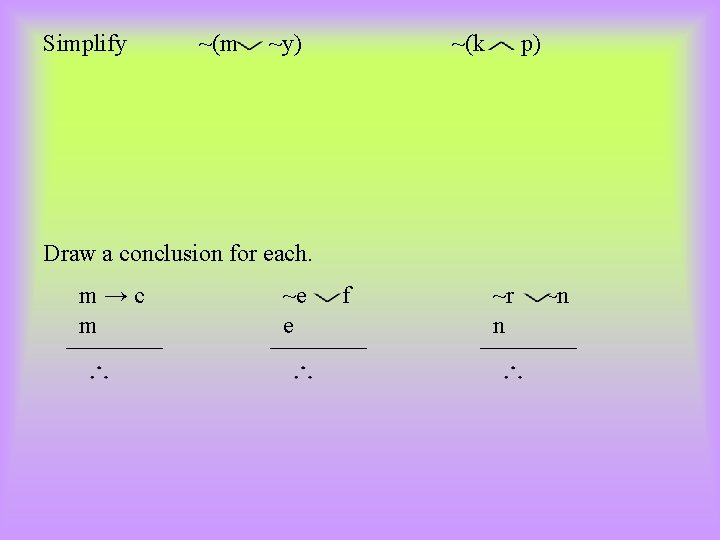Simplify ~(m ~y) ~(k p) Draw a conclusion for each. m→c m ~e e