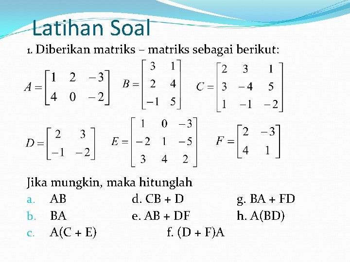 Latihan Soal 1. Diberikan matriks – matriks sebagai berikut: Jika mungkin, maka hitunglah a.