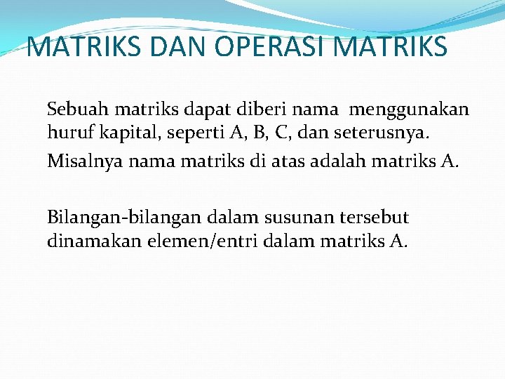 MATRIKS DAN OPERASI MATRIKS Sebuah matriks dapat diberi nama menggunakan huruf kapital, seperti A,